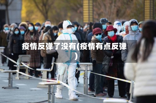 疫情反弹了没有(疫情有点反弹)