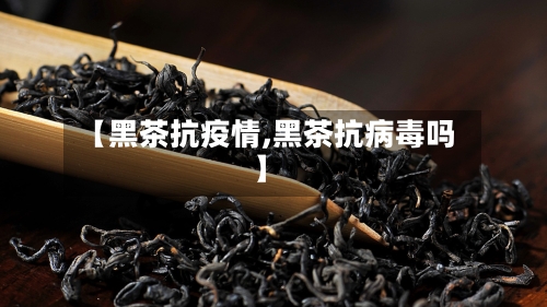 【黑茶抗疫情,黑茶抗病毒吗】