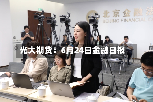 光大期货：6月24日金融日报