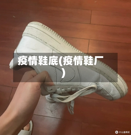 疫情鞋底(疫情鞋厂)-第3张图片