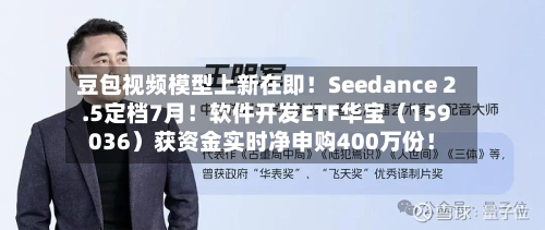 豆包视频模型上新在即!Seedance 2.5定档7月!软件开发ETF华宝(159036)获资金实时净申购400万份!-第2张图片