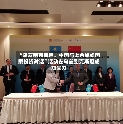 “乌兹别克斯坦、中国与上合组织国家投资对话	”活动在乌兹别克斯坦成功举办-第3张图片
