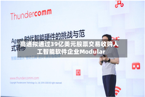 高通拟通过39亿美元股票交易收购人工智能软件企业Modular
