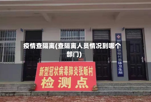 疫情查隔离(查隔离人员情况到哪个部门)