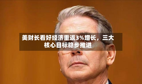 美财长看好经济重返3%增长，三大核心目标稳步推进-第3张图片