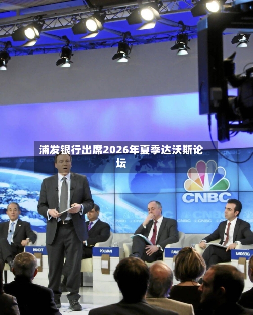 浦发银行出席2026年夏季达沃斯论坛-第3张图片
