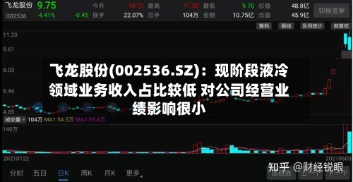 飞龙股份(002536.SZ)：现阶段液冷领域业务收入占比较低 对公司经营业绩影响很小