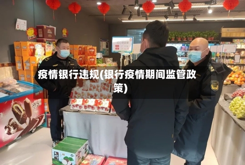 疫情银行违规(银行疫情期间监管政策)-第3张图片