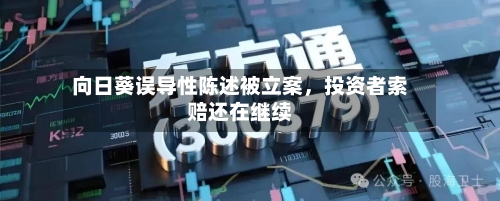 向日葵误导性陈述被立案，投资者索赔还在继续-第2张图片