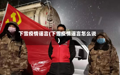 下雪疫情谣言(下雪疫情谣言怎么说)
