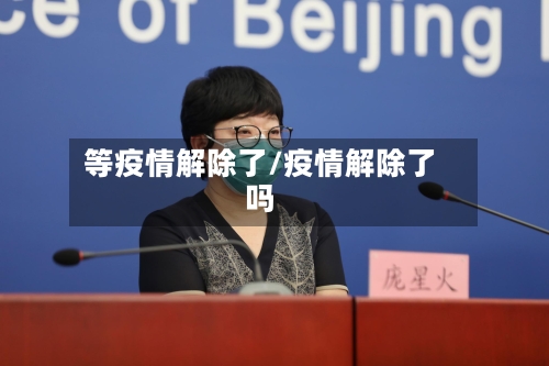 等疫情解除了/疫情解除了吗-第2张图片