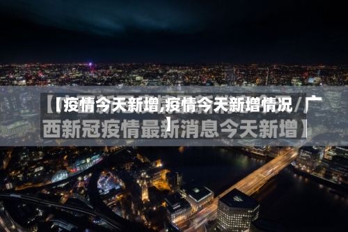 【疫情今天新增,疫情今天新增情况】-第2张图片
