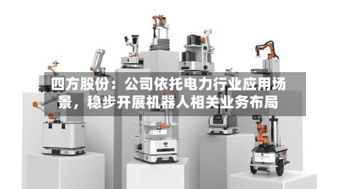 四方股份：公司依托电力行业应用场景，稳步开展机器人相关业务布局