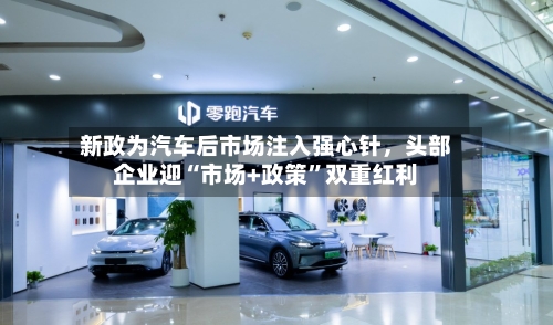 新政为汽车后市场注入强心针	，头部企业迎“市场+政策	”双重红利-第2张图片