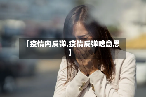 【疫情内反弹,疫情反弹啥意思】