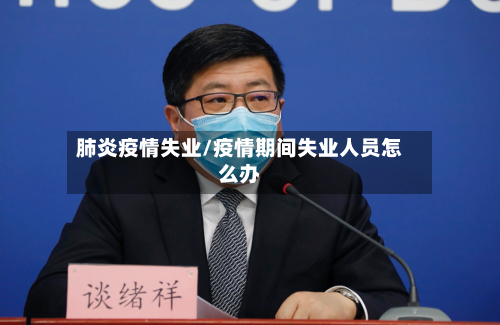 肺炎疫情失业/疫情期间失业人员怎么办