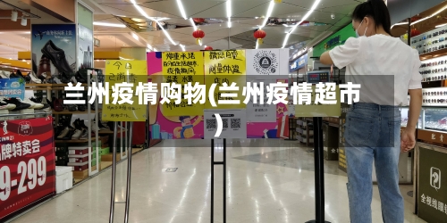 兰州疫情购物(兰州疫情超市)-第3张图片