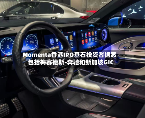 Momenta香港IPO基石投资者据悉包括梅赛德斯-奔驰和新加坡GIC-第2张图片