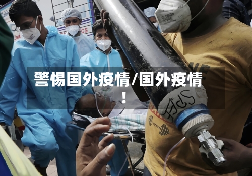 警惕国外疫情/国外疫情!-第2张图片