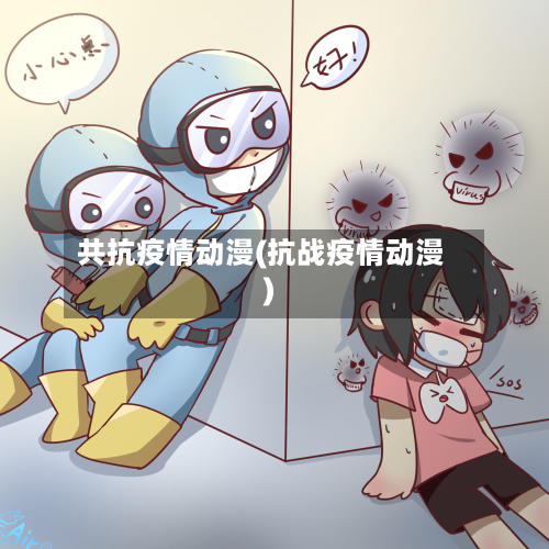 共抗疫情动漫(抗战疫情动漫)