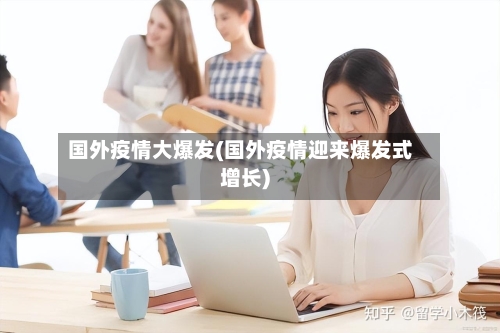 国外疫情大爆发(国外疫情迎来爆发式增长)-第2张图片