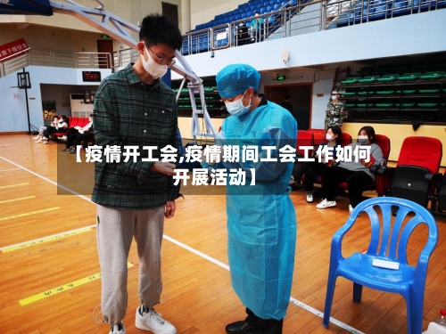 【疫情开工会,疫情期间工会工作如何开展活动】-第2张图片