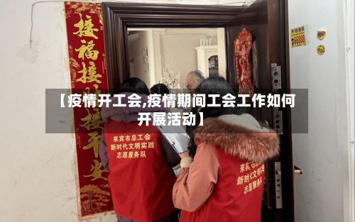 【疫情开工会,疫情期间工会工作如何开展活动】