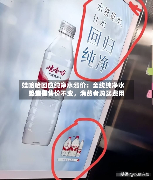 娃哈哈回应纯净水涨价：全线纯净水终端零售价不变，消费者购买费用无变化