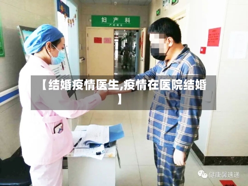 【结婚疫情医生,疫情在医院结婚】