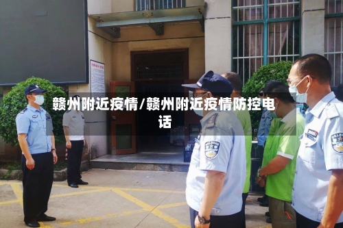 赣州附近疫情/赣州附近疫情防控电话