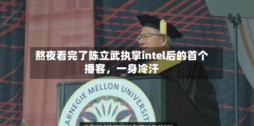 熬夜看完了陈立武执掌intel后的首个播客，一身冷汗