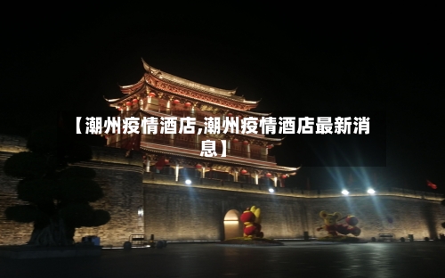 【潮州疫情酒店,潮州疫情酒店最新消息】-第2张图片