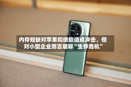 内存短缺对苹果和微软造成冲击，但对小型企业而言堪称“生存危机”