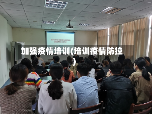 加强疫情培训(培训疫情防控)