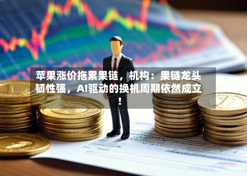 苹果涨价拖累果链	，机构：果链龙头韧性强，AI驱动的换机周期依然成立！-第3张图片