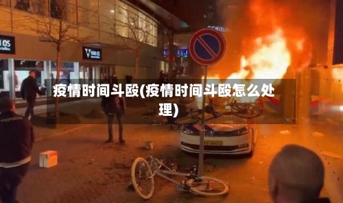 疫情时间斗殴(疫情时间斗殴怎么处理)-第2张图片