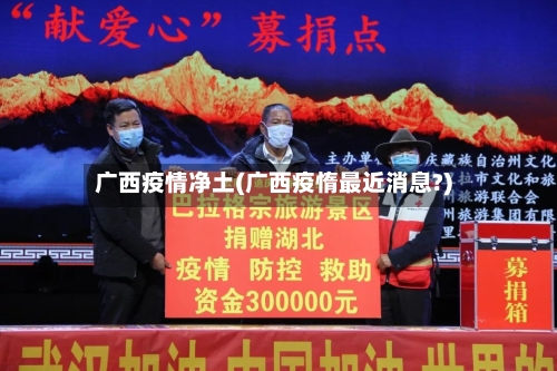 广西疫情净土(广西疫惰最近消息?)