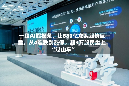 一段AI假视频	，让880亿龙头股价巨震，从4连跌到涨停，超3万股民坐上“过山车	”-第2张图片