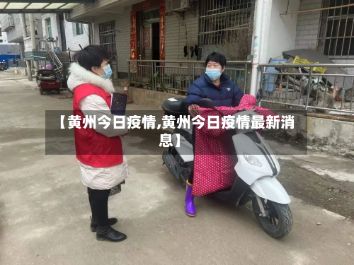 【黄州今日疫情,黄州今日疫情最新消息】