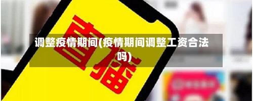 调整疫情期间(疫情期间调整工资合法吗)-第3张图片