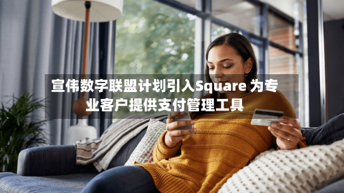 宣伟数字联盟计划引入Square 为专业客户提供支付管理工具-第2张图片