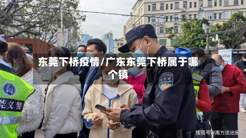 东莞下桥疫情/广东东莞下桥属于哪个镇-第3张图片