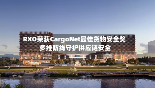 RXO荣获CargoNet最佳货物安全奖 多维防线守护供应链安全