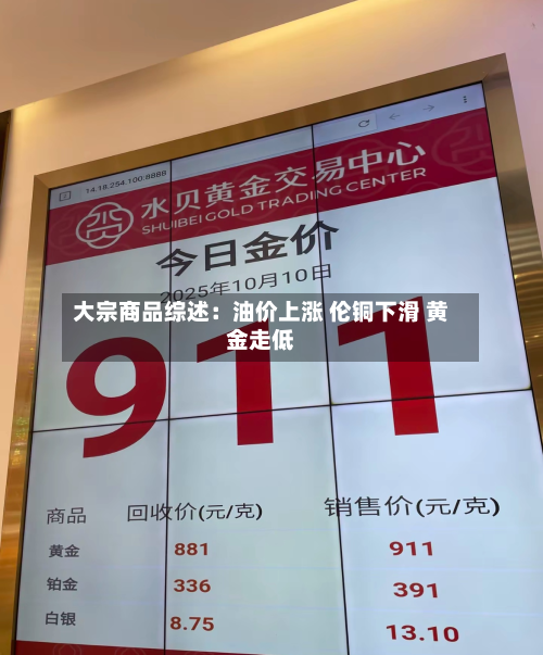 大宗商品综述：油价上涨 伦铜下滑 黄金走低-第2张图片