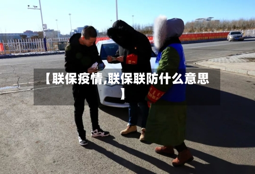 【联保疫情,联保联防什么意思】-第2张图片