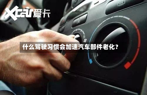 什么驾驶习惯会加速汽车部件老化？
