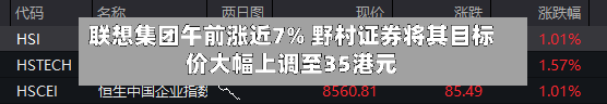 联想集团午前涨近7% 野村证券将其目标价大幅上调至35港元-第3张图片