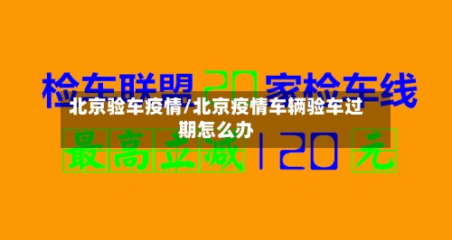 北京验车疫情/北京疫情车辆验车过期怎么办-第2张图片