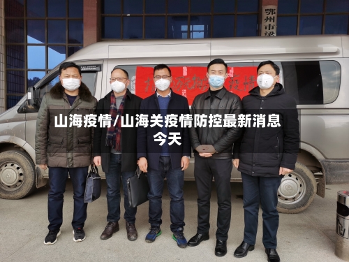 山海疫情/山海关疫情防控最新消息今天-第2张图片