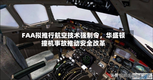 FAA拟推行航空技术强制令，华盛顿撞机事故推动安全改革-第2张图片